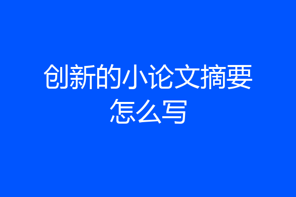 创新的小论文摘要怎么写