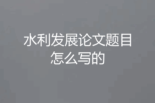 水利发展论文题目怎么写的