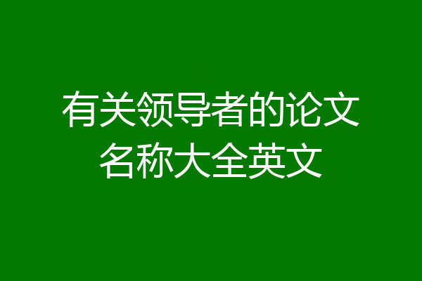 有关领导者的论文名称大全英文
