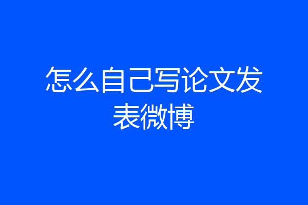 怎么自己写论文发表微博