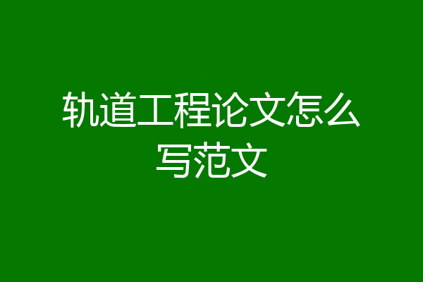 轨道工程论文怎么写范文