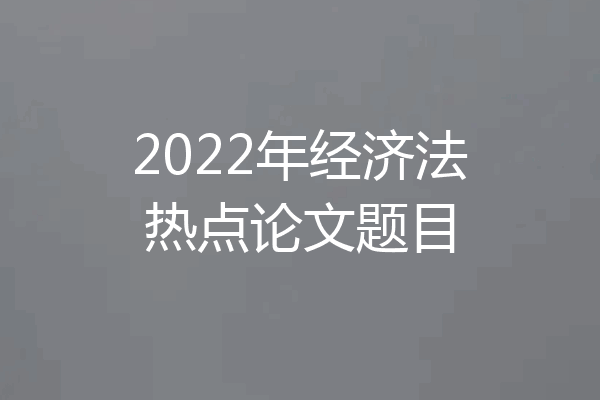 2022年经济法热点论文题目