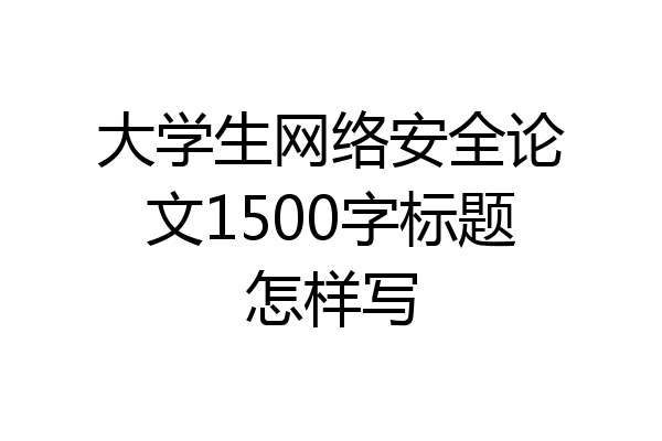 大学生网络安全论文1500字标题怎样写