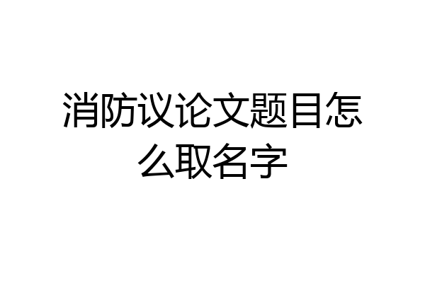 消防议论文题目怎么取名字