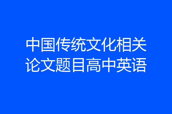 中国传统文化相关论文题目高中英语