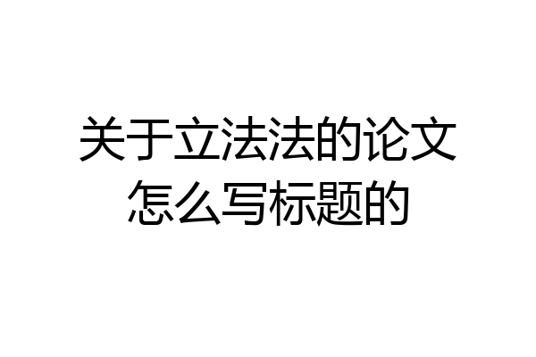 关于立法法的论文怎么写标题的