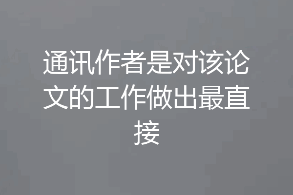 通讯作者是对该论文的工作做出最直接