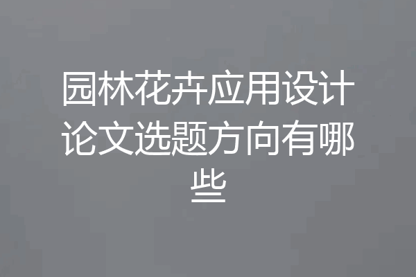园林花卉应用设计论文选题方向有哪些