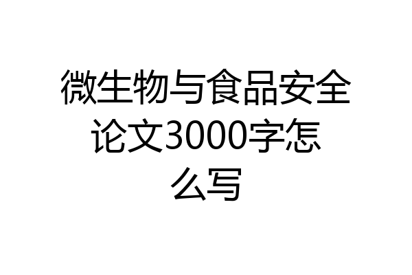 微生物与食品安全论文3000字怎么写