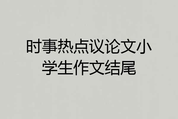 时事热点议论文小学生作文结尾