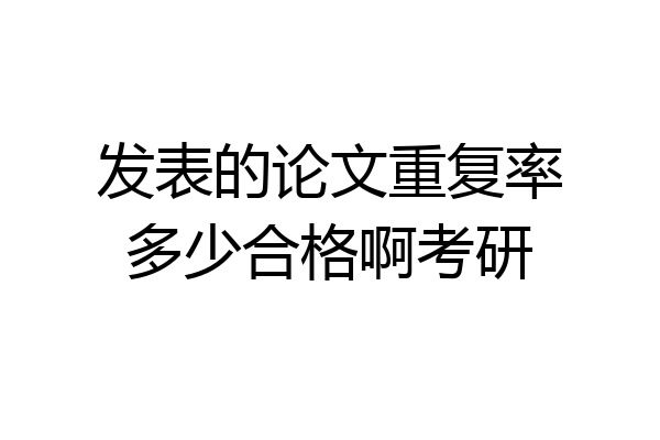 发表的论文重复率多少合格啊考研