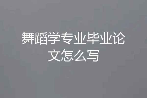 舞蹈学专业毕业论文怎么写