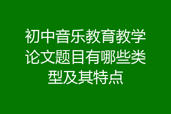 初中音乐教育教学论文题目有哪些类型及其特点