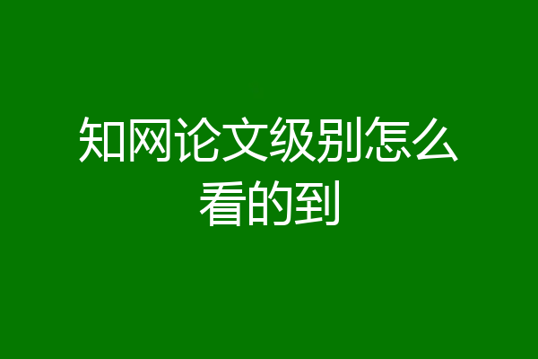 知网论文级别怎么看的到