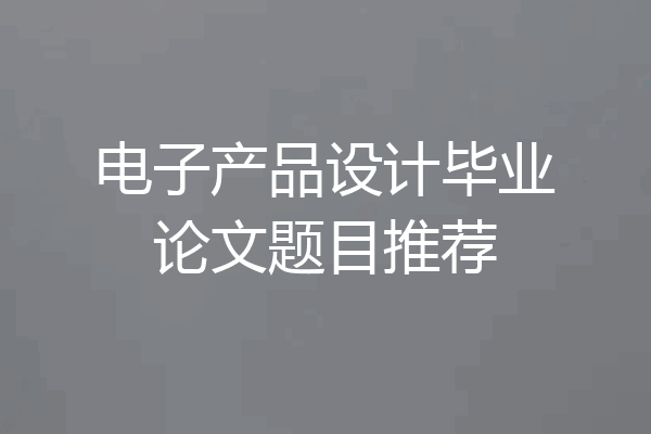 电子产品设计毕业论文题目推荐