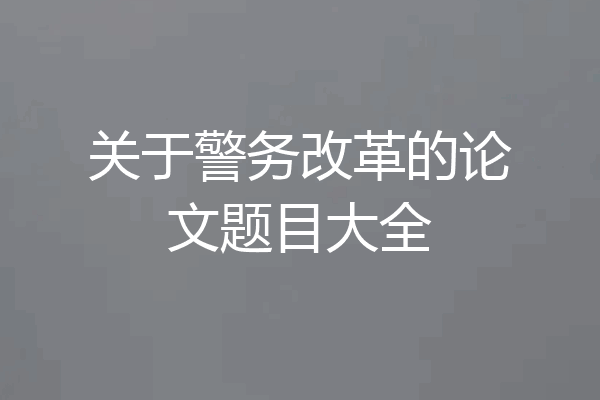 关于警务改革的论文题目大全