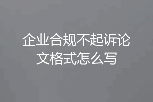 企业合规不起诉论文格式怎么写