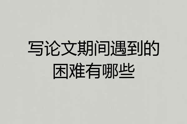 写论文期间遇到的困难有哪些