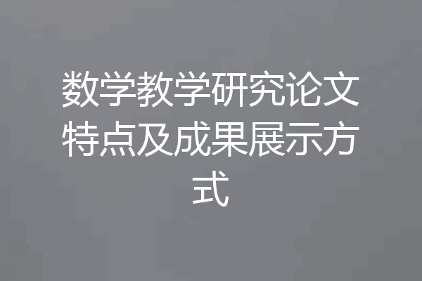 数学教学研究论文特点及成果展示方式