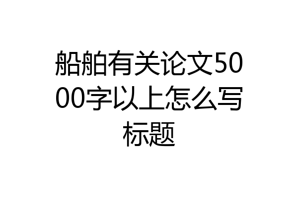 船舶有关论文5000字以上怎么写标题