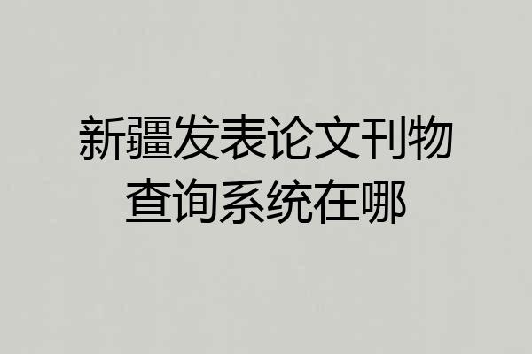 新疆发表论文刊物查询系统在哪