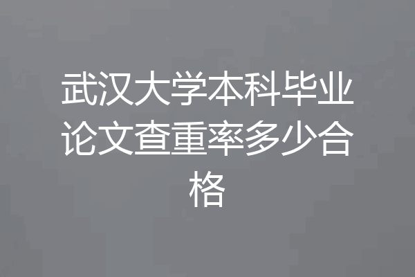 武汉大学本科毕业论文查重率多少合格