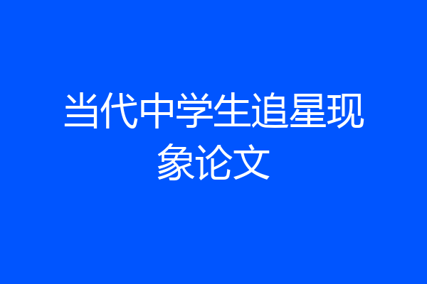当代中学生追星现象论文