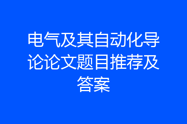 电气及其自动化导论论文题目推荐及答案