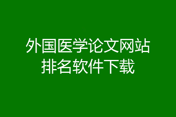 外国医学论文网站排名软件下载