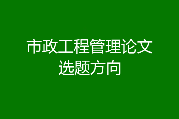 市政工程管理论文选题方向