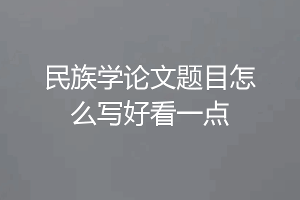民族学论文题目怎么写好看一点