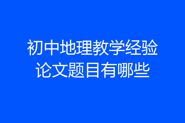 初中地理教学经验论文题目有哪些