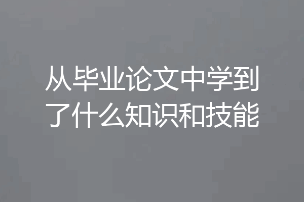 从毕业论文中学到了什么知识和技能