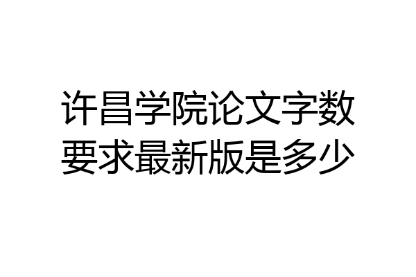 许昌学院论文字数要求最新版是多少