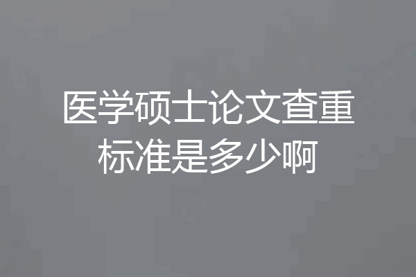 医学硕士论文查重标准是多少啊