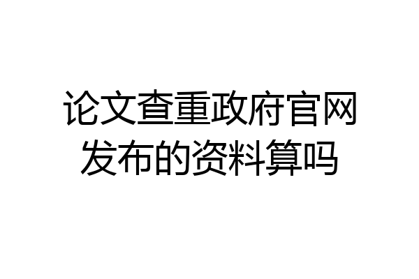论文查重政府官网发布的资料算吗
