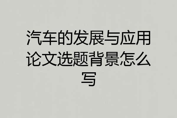 汽车的发展与应用论文选题背景怎么写