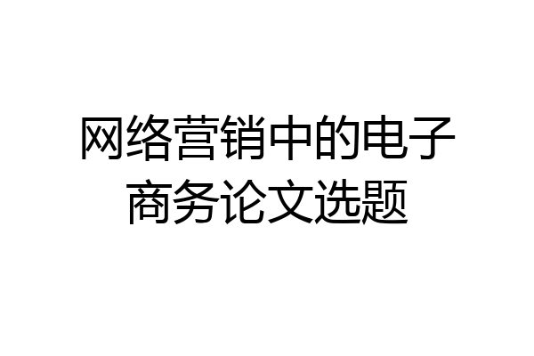 网络营销中的电子商务论文选题