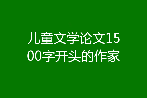 儿童文学论文1500字开头的作家