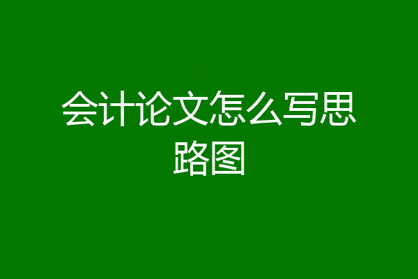 会计论文怎么写思路图