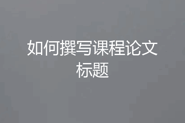 如何撰写课程论文标题