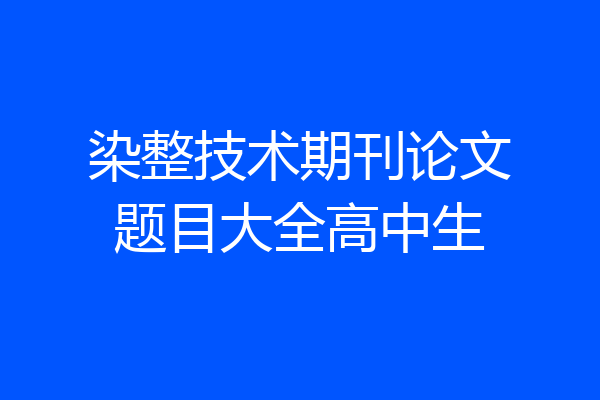 染整技术期刊论文题目大全高中生