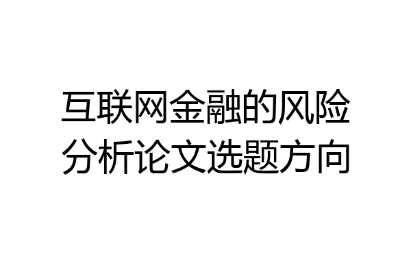互联网金融的风险分析论文选题方向