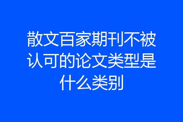散文百家期刊不被认可的论文类型是什么类别