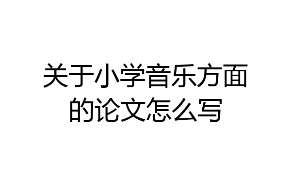 关于小学音乐方面的论文怎么写