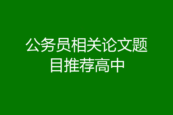 公务员相关论文题目推荐高中
