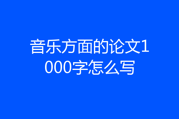 音乐方面的论文1000字怎么写