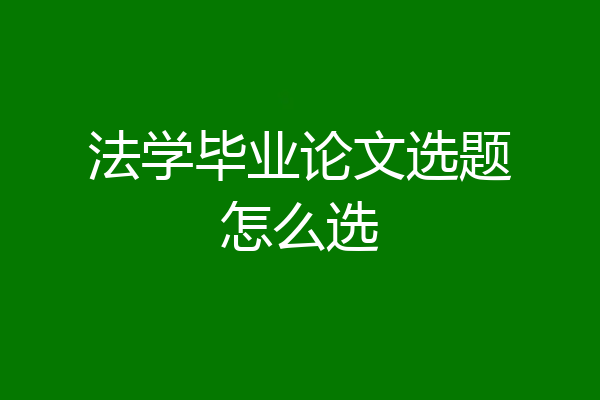 法学毕业论文选题怎么选