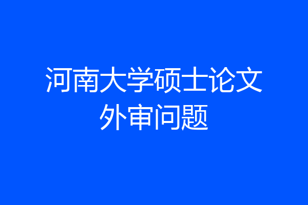 河南大学硕士论文外审问题