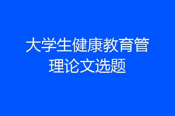 大学生健康教育管理论文选题